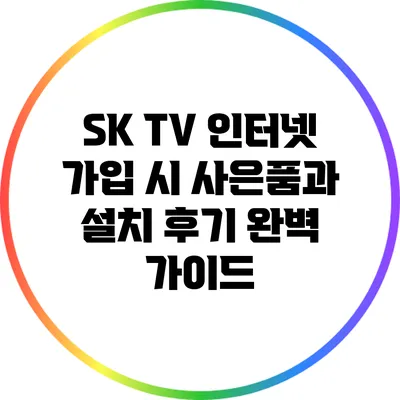 SK TV 인터넷 가입 시 사은품과 설치 후기 완벽 가이드