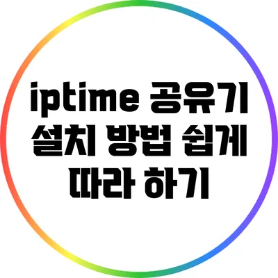 iptime 공유기 설치 방법: 쉽게 따라 하기