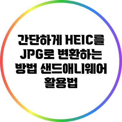 간단하게 HEIC를 JPG로 변환하는 방법: 샌드애니웨어 활용법