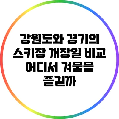 강원도와 경기의 스키장 개장일 비교: 어디서 겨울을 즐길까?