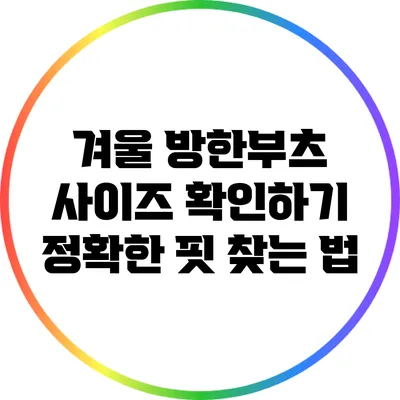 겨울 방한부츠 사이즈 확인하기: 정확한 핏 찾는 법