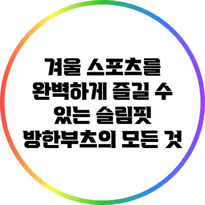 겨울 스포츠를 완벽하게 즐길 수 있는 슬림핏 방한부츠의 모든 것