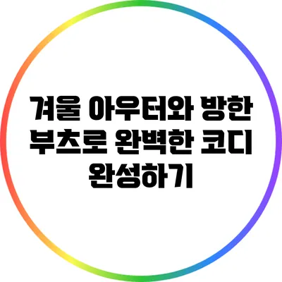 겨울 아우터와 방한 부츠로 완벽한 코디 완성하기