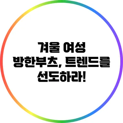 겨울 여성 방한부츠, 트렌드를 선도하라!