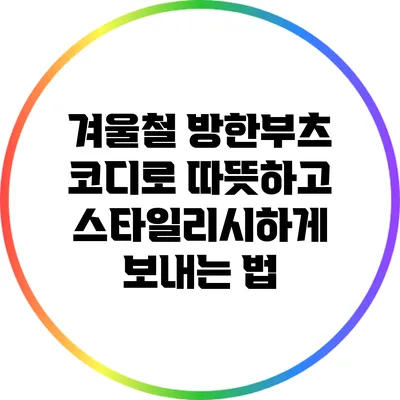 겨울철 방한부츠 코디로 따뜻하고 스타일리시하게 보내는 법