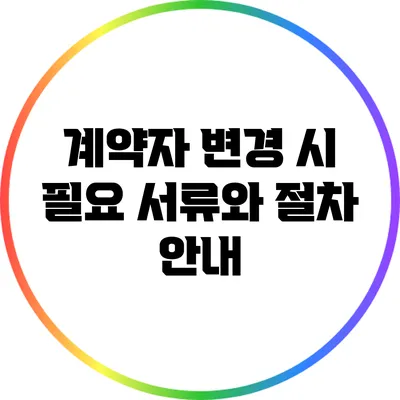 계약자 변경 시 필요 서류와 절차 안내