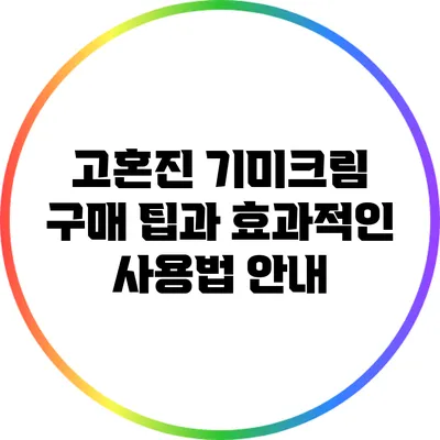 고혼진 기미크림: 구매 팁과 효과적인 사용법 안내