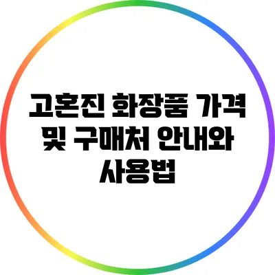 고혼진 화장품 가격 및 구매처 안내와 사용법