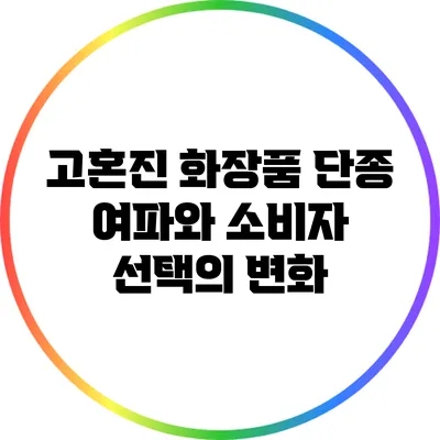 고혼진 화장품 단종 여파와 소비자 선택의 변화