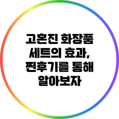고혼진 화장품 세트의 효과, 찐후기를 통해 알아보자