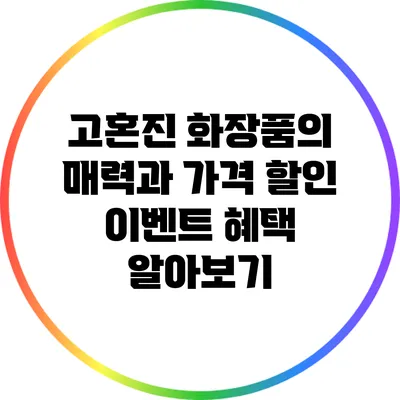 고혼진 화장품의 매력과 가격 할인 이벤트 혜택 알아보기