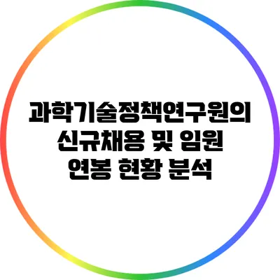 과학기술정책연구원의 신규채용 및 임원 연봉 현황 분석