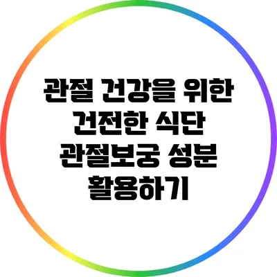 관절 건강을 위한 건전한 식단: 관절보궁 성분 활용하기