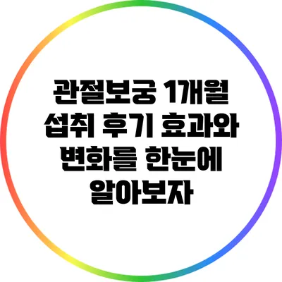 관절보궁 1개월 섭취 후기: 효과와 변화를 한눈에 알아보자