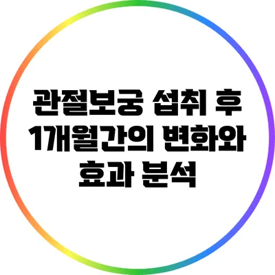 관절보궁 섭취 후 1개월간의 변화와 효과 분석