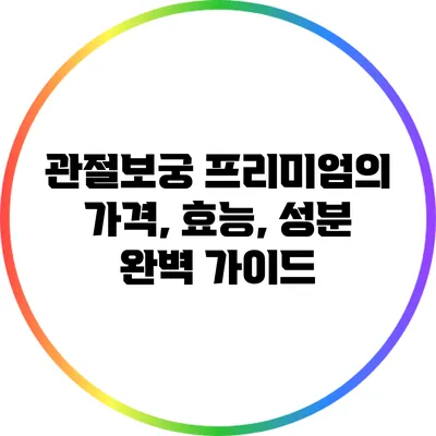 관절보궁 프리미엄의 가격, 효능, 성분 완벽 가이드