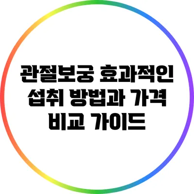 관절보궁: 효과적인 섭취 방법과 가격 비교 가이드