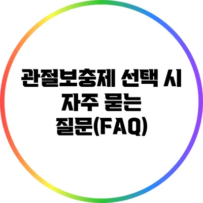 관절보충제 선택 시 자주 묻는 질문(FAQ)