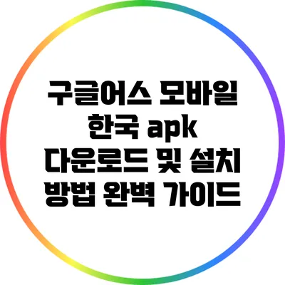 구글어스 모바일 한국 apk 다운로드 및 설치 방법 완벽 가이드