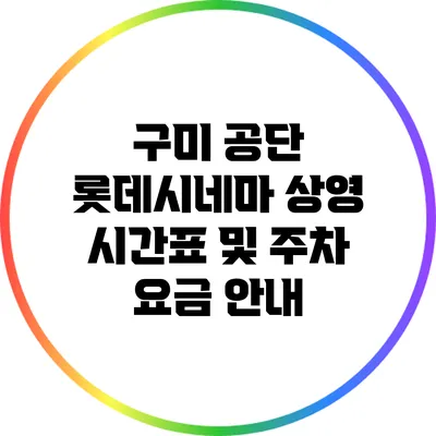 구미 공단 롯데시네마 상영 시간표 및 주차 요금 안내