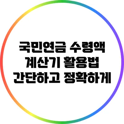 국민연금 수령액 계산기 활용법: 간단하고 정확하게