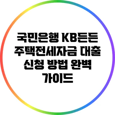 국민은행 KB든든 주택전세자금 대출 신청 방법 완벽 가이드