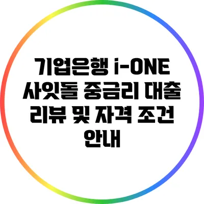 기업은행 i-ONE 사잇돌 중금리 대출 리뷰 및 자격 조건 안내