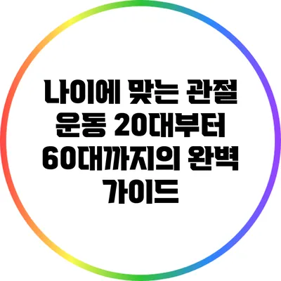 나이에 맞는 관절 운동: 20대부터 60대까지의 완벽 가이드