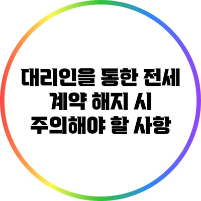 대리인을 통한 전세 계약 해지 시 주의해야 할 사항