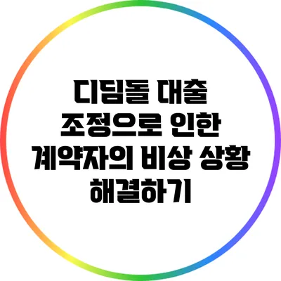 디딤돌 대출 조정으로 인한 계약자의 비상 상황 해결하기