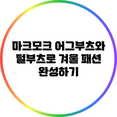 마크모크 어그부츠와 털부츠로 겨울 패션 완성하기