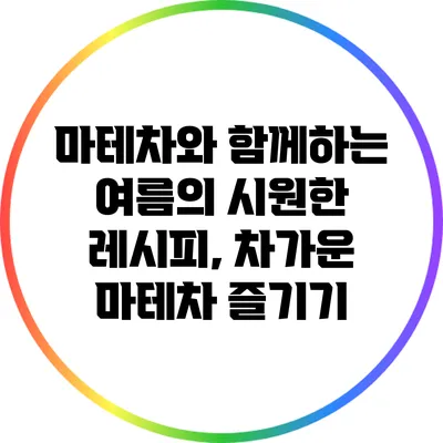 마테차와 함께하는 여름의 시원한 레시피, 차가운 마테차 즐기기