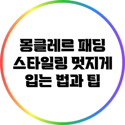 몽클레르 패딩 스타일링: 멋지게 입는 법과 팁