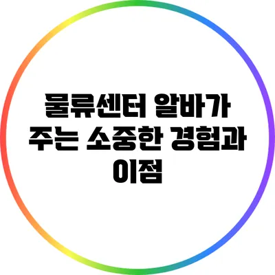 물류센터 알바가 주는 소중한 경험과 이점