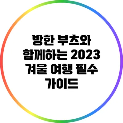 방한 부츠와 함께하는 2023 겨울 여행 필수 가이드