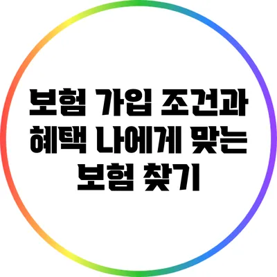 보험 가입 조건과 혜택: 나에게 맞는 보험 찾기
