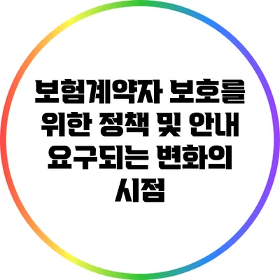 보험계약자 보호를 위한 정책 및 안내: 요구되는 변화의 시점