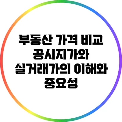 부동산 가격 비교: 공시지가와 실거래가의 이해와 중요성