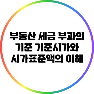 부동산 세금 부과의 기준: 기준시가와 시가표준액의 이해