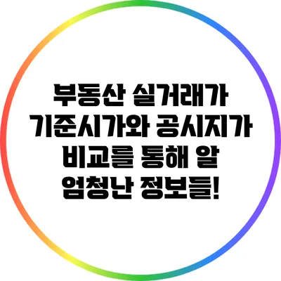 부동산 실거래가: 기준시가와 공시지가 비교를 통해 알 엄청난 정보들!