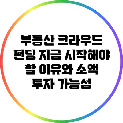 부동산 크라우드 펀딩: 지금 시작해야 할 이유와 소액 투자 가능성