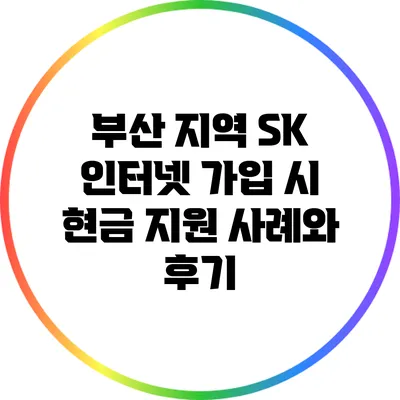 부산 지역 SK 인터넷 가입 시 현금 지원 사례와 후기