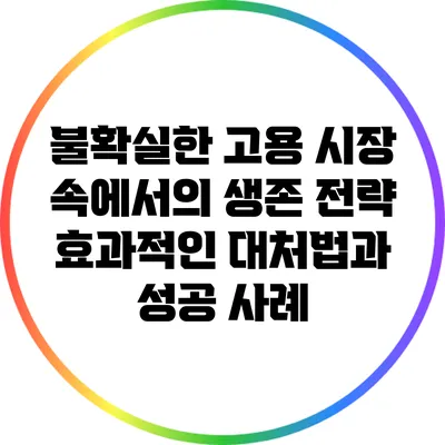 불확실한 고용 시장 속에서의 생존 전략: 효과적인 대처법과 성공 사례