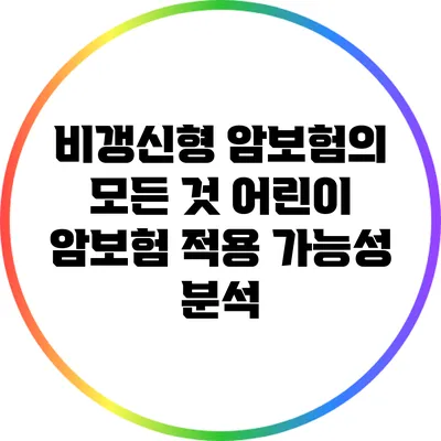 비갱신형 암보험의 모든 것: 어린이 암보험 적용 가능성 분석