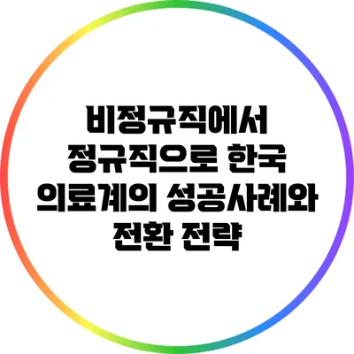 비정규직에서 정규직으로: 한국 의료계의 성공사례와 전환 전략