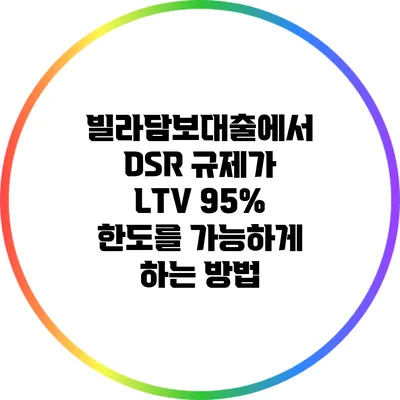 빌라담보대출에서 DSR 규제가 LTV 95% 한도를 가능하게 하는 방법