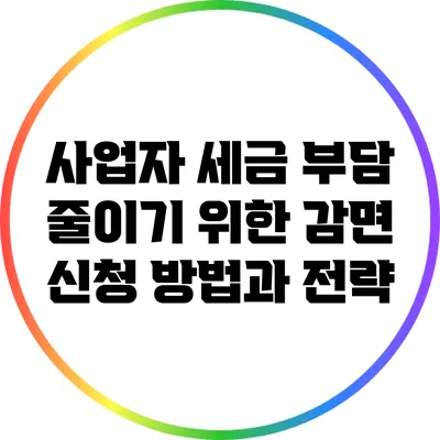 사업자 세금 부담 줄이기 위한 감면 신청 방법과 전략