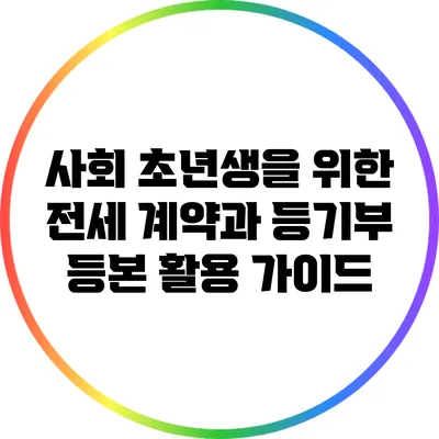 사회 초년생을 위한 전세 계약과 등기부 등본 활용 가이드