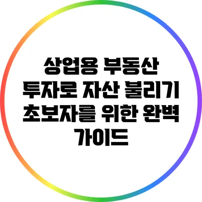 상업용 부동산 투자로 자산 불리기: 초보자를 위한 완벽 가이드