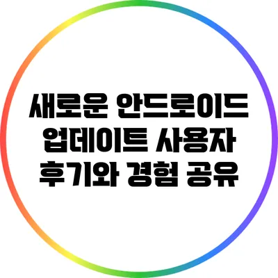 새로운 안드로이드 업데이트: 사용자 후기와 경험 공유